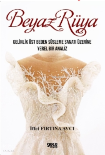 Beyaz Rüya;Gelinlik Üst Beden Süsleme Sanatı Üzerine Yerel Bir Analiz