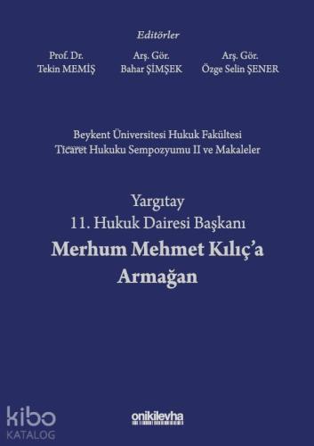 Beykent Üniversitesi Hukuk Fakültesi Ticaret Hukuku Sempozyumu II ve Makaleler; Yargıtay 11. Hukuk Dairesi Başkanı Merhum Mehmet Kılıç'a Armağan