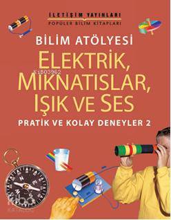 Bilim Atölyesi - Elektrik, Mıknatıslar, Işık ve Ses; Pratik ve Kolay Deneyler 2
