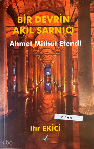 Bir Devrin Akıl Sarnıcı;Ahmet Mithat Efendi | Itır Ekici | İzan Yayınc