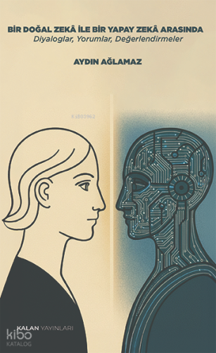 Bir Doğal Zekâ ile Bir Yapay Zekâ Arasında;Diyaloglar, Yorumlar, Değerlendirmeler