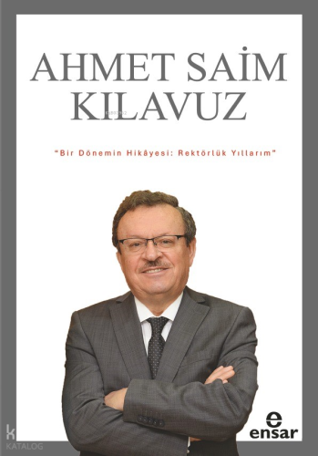 Bir Dönemin Hikayesi;Rektörlük Yıllarım | Ahmet Saim Kılavuz | Ensar N