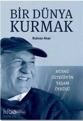 Bir Dünya Kurmak - Hüsnü Özyeğin'in Yaşam Öyküsü