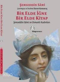 Bir Elde İğne Bir Elde Kitap; Şemsettin Sami ve Osmanlı Kadınları | Şe
