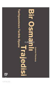 Bir Osmanlı Trajedisi; Tarihyazımının Tarihle Oyunu