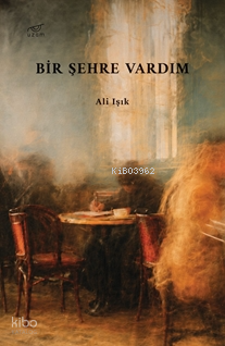 Bir Şehre Vardım | Ali Işık | Uzam Yayınları