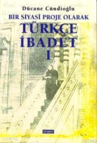 Bir Siyasi Proje Olarak Türkçe İbadet - 1 | Dücane Cündioğlu | Kitabev
