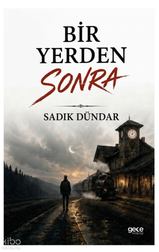 Bir Yerden Sonra | Sadık Dündar | Gece Kitaplığı Yayınları