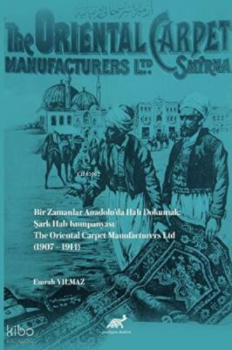 Bir Zamanlar Anadolu’da Halı Dokumak: Şark Halı Kumpanyası;The Oriental Carpet Manufacturers Ltd (1907 – 1914)