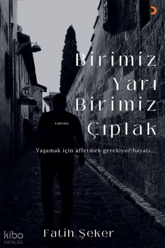 Birimiz Yarı Birimiz Çıplak;Yaşamak İçin Affetmek Gerekiyor Hayatı...