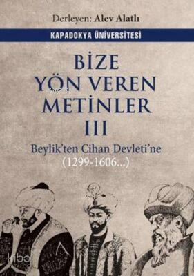 Bize Yön Veren Metinler III - Beylik'ten Cihan Devleti'ne (1299-1606..)
