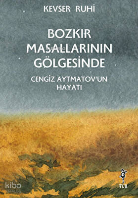 Bozkır Masallarının Gölgesinde; Cengiz Aytmatov’un Hayatı