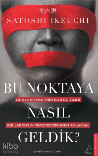 Bu Noktaya Nasıl Geldik?;Dünya Siyasetinin Son Üç Yılını Bir Japon’un 