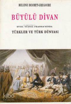 Büyülü Divan - 18. Yüzyıl Fransa'sında Türkler ve Türk Dünyası