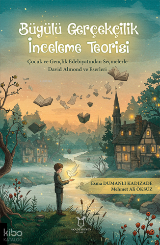 Büyülü Gerçekçilik İnceleme Teorisi;-Çocuk ve Gençlik Edebiyatından Seçmelerle- David Almond ve Eserleri