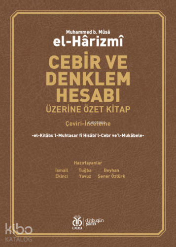 Cebir ve Denklem Hesabı Üzerine Özet Kitap;el-Kitâbu’l-Muhtasar fî Hisâbi’l-Cebr ve’l-Mukâbele