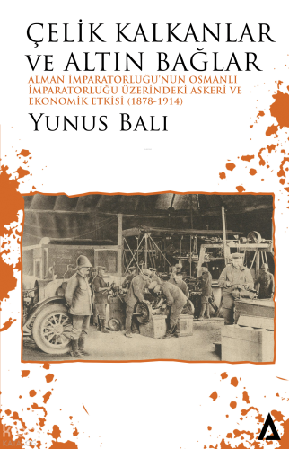 Çelik Kalkanlar ve Altın Bağlar;Alman İmparatorluğu’nun Osmanlı İmparatorluğu Üzerindeki Askeri ve Ekonomik Etkisi (1878-1914)