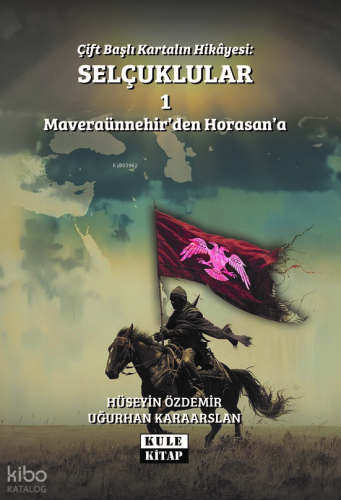 Çift Başlı Kartalın Hikâyesi: Selçuklular - 1 ;Maveraünnehir`den Horasan`a