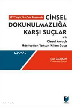 Cinsel Dokunulmazlığa Karşı Suçlar ve Cinsel Amaçlı Hürriyetten Yoksun Kılma Suçu; 5237 Sayılı Türk Ceza Kanununda
