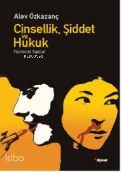 Cinsellik, Şiddet ve Hukuk; Feminist Yazılar | Alev Özkazanç | Dipnot 