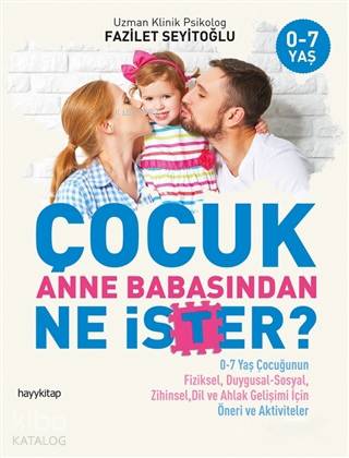 Çocuk Anne Babasından Ne İster?; 0-7 Yaş Çocuğunun Fiziksel, Duygusal-Sosyal, Zihinsel, Dil ve Ahlak Gelişimi İçin / Öneri ve Aktivit