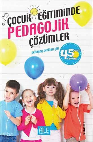Çocuk Eğitiminde Pedagojik Çözümler; 45 Soru Cevap