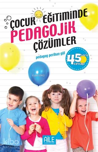 Çocuk Eğitiminde Pedagojik Çözümler; 45 Soru Cevap