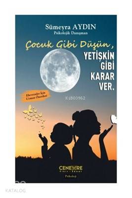 Çocuk Gibi Düşün Yetişkin Gibi Karar Ver
