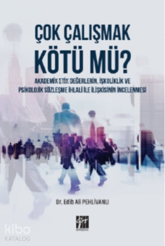 Çok Çalışmak Kötü mü ? Akademik Etik Değerlerin, İşkoliklik ve Psikolojik Sözleşme İhlali ile İlişkisinin İncelenmesi