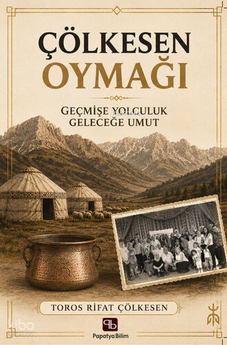 Çölkesen Oymağı;Geçmişe Yolculuk Geleceğe Umut | Toros Rifat Çölkesen 