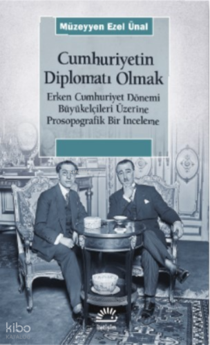 Cumhuriyetin Diplomatı Olmak ;Erken Cumhuriyet Dönemi Büyükelçileri Üzerine Prosopografik Bir İnceleme