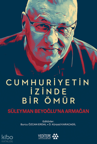 Cumhuriyetin İzinde Bir Ömür;Süleyman Beyoğlu’na Armağan
