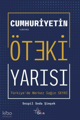 Cumhuriyetin Öteki Yarısı ;Türkiye'de Merkez Sağ | Serpil Seda Şimşek 