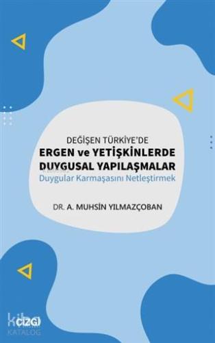 Değişen Türkiye'de Ergen ve Yetişkinlerde Duygusal Yapılaşmalar; Duygular Karmaşasını Netleştirmek