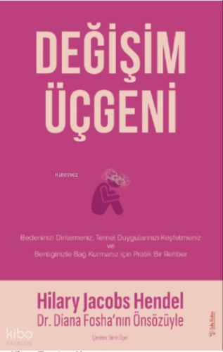 Değişim Üçgeni;Bedeninizi Dilemeniz, Temel Duygularınızı Keşfetmeniz ve Benliğinizle Bağ Kurmanız için Pratik Bir Rehber