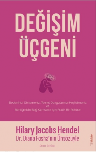 Değişim Üçgeni;Bedeninizi Dilemeniz, Temel Duygularınızı Keşfetmeniz ve Benliğinizle Bağ Kurmanız için Pratik Bir Rehber