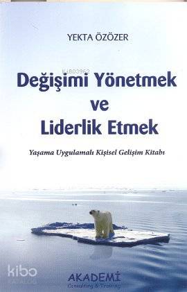 Değişimi Yönetmek ve Liderlik Etmek; Yaşama Uygulamalı Kişisel Gelişim Kitabı