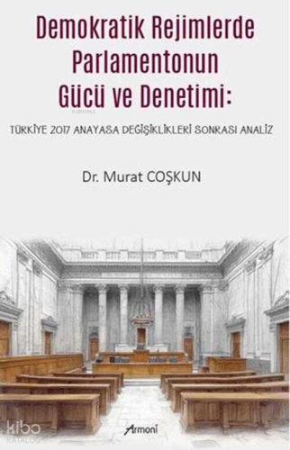 Demokratik Rejimlerde Parlamentonun Gücü ve Denetimi;Türkiye 2017 Anayasa Değişiklikleri Sonrası Analiz