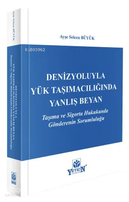 Denizyoluyla Yük Taşımacılığında Yanlış Beyan;Taşıma ve Sigorta Hukukunda Gönderenin Sorumluluğu