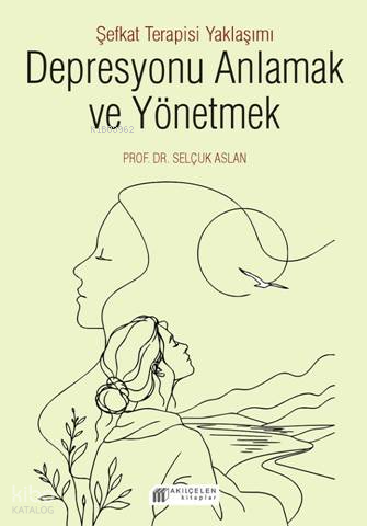 Depresyonu Anlamak ve Yönetmek;Şefkat Terapisi Yaklaşımı | Selçuk Asla