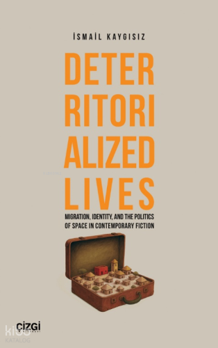 Deterritorialized Lives;Migration, Identity, and the Politics of Space in Contemporary Fiction