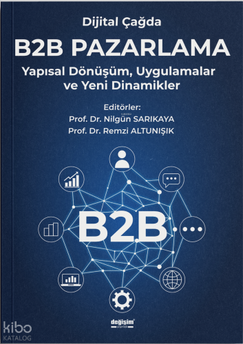 Dijital Çağda B2B Pazarlama;Yapısal Dönüşüm, Uygulamalar ve Yeni Dinamikler