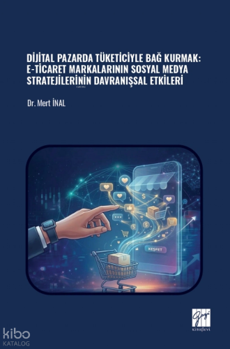Dijital Pazarda Tüketiciyle Bağ Kurmak: E-Ticaret Markalarının Sosyal Medya Stratejilerinin Davranışsal Etkileri
