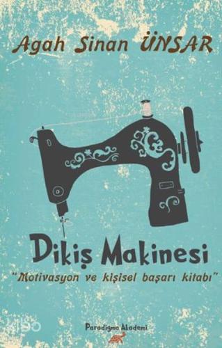 Dikiş Makinesi; Motivasyon ve Kişisel Başarı Kİtabı | Agah Sinan Ünsar