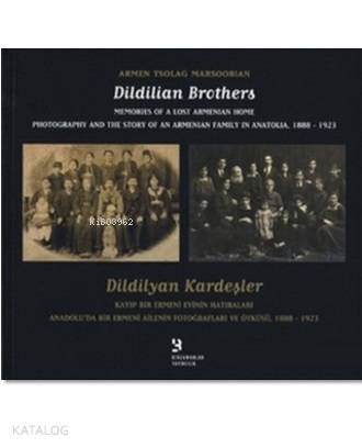 Dildilyan Kardeşler / Dildilian Brothers; Kayıp Bir Ermeni Evinin Hatıraları Anadolu'da Bir Ermeni Ailenin Fotoğrafları ve Öyküsü 1888-1923