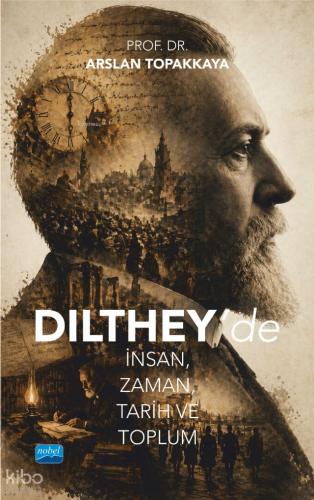Dilthey’de İnsan, Zaman, Tarih ve Toplum | Arslan Topakkaya | Nobel Ak