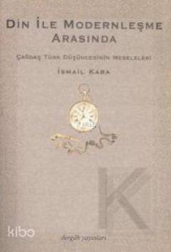 Din İle Modernleşme Arasında; Çağdaş Türk Düşüncesinin Meseleleri
