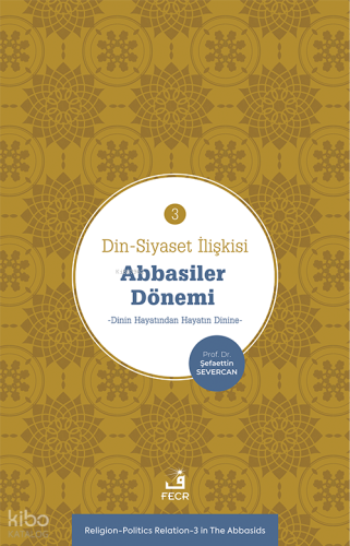 Din-Siyaset İlişkisi-3 Abbâsiler Dönemi;−Dinin Hayatından Hayatın Dinine−