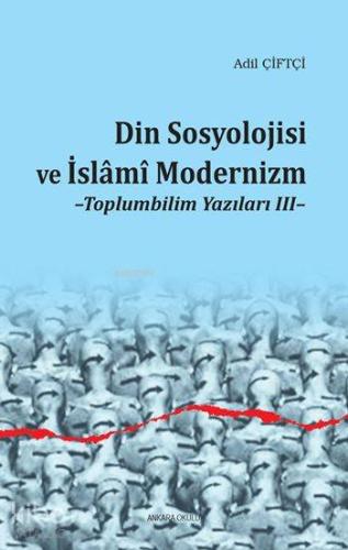 Din Sosyolojisi ve İslâmî Modernizm; Toplumbilim Yazıları III | Adil Ç