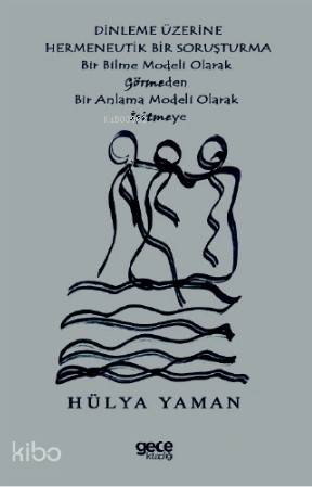 Dinlenme Üzerine Hermenevtik Bir Soruşturma; Bir Bilme Modeli Olarak Görmeden Bir Anlama Modeli Olarak Işitmeye